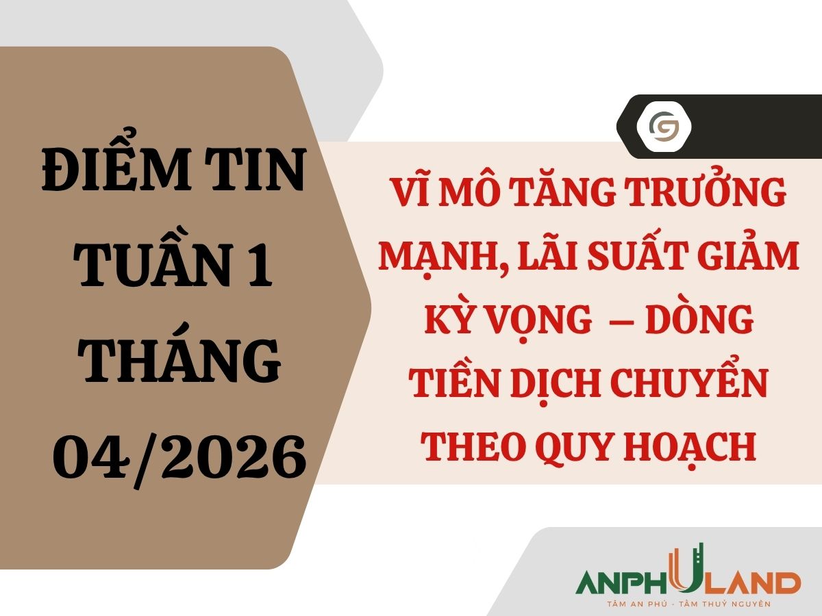 Điểm tin BĐS tuần 1 tháng 4/2025: Vĩ mô tăng trưởng mạnh, lãi suất giảm kỳ vọng – dòng tiền dịch chuyển theo quy hoạch